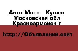 Авто Мото - Куплю. Московская обл.,Красноармейск г.